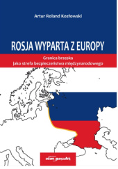 Okładka książki Rosja wyparta z Europy. Granica brzeska jako sfera bezpieczeństwa międzynarodowego Artur Kozłowski
