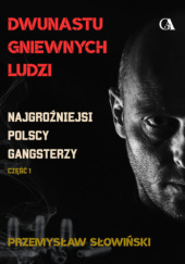 Okładka książki Dwunastu gniewnych ludzi. Najgroźniejsi polscy gangsterzy. Część 1 Przemysław Słowiński