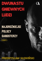 Okładka książki Dwunastu gniewnych ludzi. Najgroźniejsi polscy gangsterzy. Część 2 Przemysław Słowiński