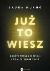 Okładka książki Już to wiesz. Odkryj potęgę intuicji i odmień swoje życie Laura Huang