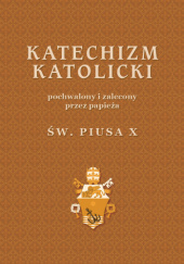 Okładka książki Katechizm Katolicki pochwalony i zalecony przez papieża św. Piusa X Pius X