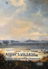 Okładka książki Algier 5 VII 1830. Koniec korsarskiego imperium Eugen Gorb