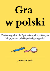 Okładka książki Gra w polski. Zestaw zagadek dla Bystrzaków, dzięki którym lekcje języka polskiego będą przygodą! Joanna Lenik