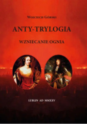 Okładka książki Anty-trylogia. Wzniecanie ognia Wojciech Górski