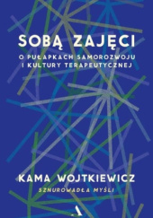 Okładka książki Sobą zajęci. O pułapkach samorozwoju i kultury terapeutycznej Kama Wojtkiewicz