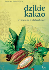 Okładka książki Dzikie kakao. Wyprawa do źródeł czekolady Rowan Jacobsen