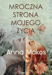 Okładka książki Mroczna strona mojego życia Anna Makos
