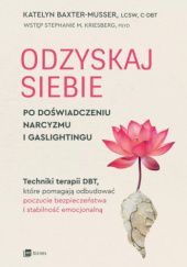 Okładka książki Odzyskaj siebie po doświadczeniu narcyzmu i gaslightingu. Techniki terapii DBT, które pomagają odbudować poczucie bezpieczeństwa i stabilność emocjonalną Katelyn Baxter-Musser