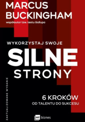 Okładka książki Wykorzystaj swoje silne strony 6 kroków od talentu do sukcesu Marcus Buckingham