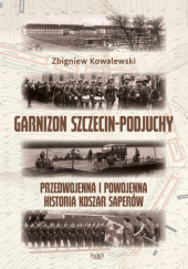 Okładka książki Garnizon Szczecin-Podjuchy. Przedwojenna i powojenna historia koszar saperów Zbigniew Kowalewski