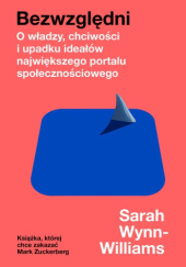 Okładka książki Bezwzględni. O władzy, chciwości i upadku ideałów największego portalu społecznościowego Sarah Wynn-Williams