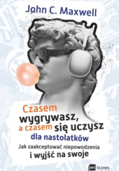 Okładka książki Czasem wygrywasz, a czasem się uczysz! Dla nastolatków Jak zaakceptować niepowodzenia i wyjść na swoje John C. Maxwell