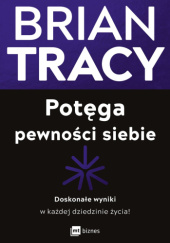Okładka książki Potęga pewności siebie Doskonałe wyniki w każdej dziedzinie życia! Brian Tracy