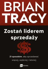 Okładka książki Zostań liderem sprzedaży 21 sposobów, aby sprzedawać więcej, szybciej i łatwiej Brian Tracy
