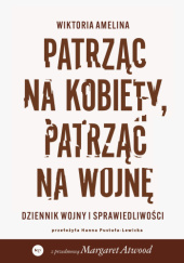 Patrząc na kobiety, patrząc na wojnę. Dziennik wojny i sprawiedliwości