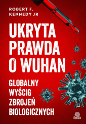 Okładka książki Ukryta prawda o Wuhan. Globalny wyścig zbrojeń biologicznych Robert F. Kennedy Jr.
