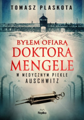 Okładka książki Byłem ofiarą doktora Mengele. W medycznym piekle Auschwitz Tomasz Plaskota