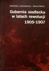 Okładka książki Gubernia siedlecka w latach rewolucji 1905-1907 Urszula Głowacka-Maksymiuk