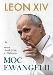 Okładka książki Moc Ewangelii. Wiara chrześcijańska w 10 słowach Leon XIV