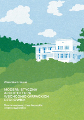 Okładka książki Modernistyczna architektura wschodniokarpackich uzdrowisk (dawne województwa lwowskie i stanisławowskie) autora Weronika Grzesiak, 9788368405095