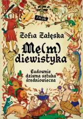 Okładka książki Me(m)diewistyka. Cudownie dziwna sztuka średniowiecza Zofia Załęska