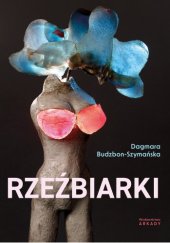 Okładka książki Rzeźbiarki Dagmara Budzbon-Szymańska
