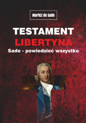 Okładka książki Testament libertyna Sade - Powiedzieć wszystko Donatien Alphonse François de Sade