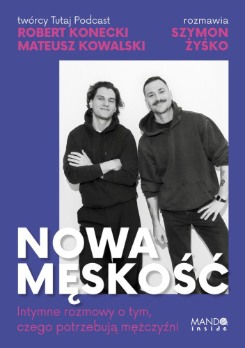 Nowa męskość. Intymne rozmowy o tym, czego potrzebują mężczyźni