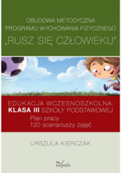 Okładka książki Obudowa metodyczna programu wychowania fizycznego "Rusz się człowieku". Edukacja wczesnoszkolna: klasa III szkoły podstawowej. Plan pracy. 120 scenariuszy zajęć Urszula Kierczak