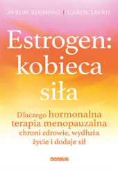 Okładka książki Estrogen: kobieca siła. Dlaczego hormonalna terapia menopauzalna chroni zdrowie, wydłuża życie i dodaje sił Avrum Bluming,&nbsp;Carol Tavris
