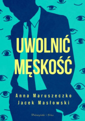 Okładka książki Uwolnić męskość Anna Maruszeczko,&nbsp;Jacek Masłowski