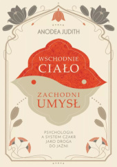 Okładka książki Wschodnie ciało, zachodni umysł. Psychologia a system czakr jako droga do jaźni Judith Anodea