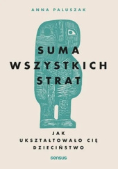 Suma wszystkich strat. Jak ukształtowało cię dzieciństwo