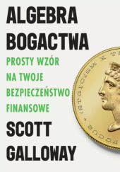 Okładka książki Algebra bogactwa. Prosty wzór na twoje bezpieczeństwo finansowe Scott Galloway