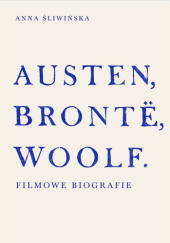 Okładka książki Austen, Brontë, Woolf. Filmowe biografie Anna Śliwińska