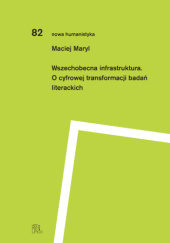 Okładka książki Wszechobecna infrastruktura. O cyfrowej transformacji badań literackich Maciej Maryl