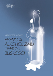 Okładka książki Esencja alkoholizmu. Deficyt bliskości Krzysztof Jaźwiec