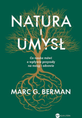 Okładka książki Natura i umysł. Co nauka mówi o wpływie przyrody na mózg i zdrowie Marc G. Berman