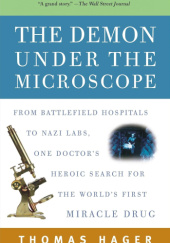 Okładka książki The Demon Under the Microscope: From Battlefield Hospitals to Nazi Labs, One Doctors Heroic Search for the Worlds First Miracle Drug Thomas Hager