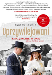 Okładka książki Uprzywilejowani. Książę Andrzej i Fergie. Zdrady, skandale, upadek Andrew Lownie