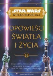 Okładka książki Star Wars: Wielka Republika: Opowieść światła i życia Zoraida Córdova,&nbsp;Tessa Gratton,&nbsp;Claudia Gray,&nbsp;Justina Ireland,&nbsp;Lydia Kang,&nbsp;George Mann,&nbsp;Daniel José Older,&nbsp;Cavan Scott,&nbsp;Charles Soule