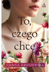 Okładka książki To, czego chcę Joanna Kruszewska
