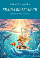 Okładka książki Kraina Białej Magii Tajemnice Wodnego Królestwa Jolanta Szymańska