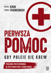 Okładka książki Pierwsza pomoc. Gdy poleje się krew. Poradnik postępowania w przypadku ran i krwotoków Paweł Frankowski,&nbsp;Rafał Kruk