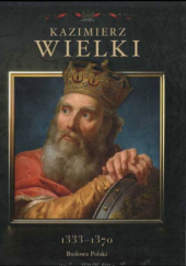 Okładka książki Kaźmierz Wielki 1333-1370 Budowa Polski Rafał Jaworski
