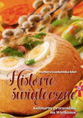 Okładka książki Historie świąteczne. Kulinarny przewodnik na Wielkanoc Barbara Czaykowska-Kłoś