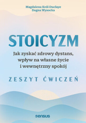 Okładka książki Stoicyzm. Jak zyskać zdrowy dystans, wpływ na własne życie i wewnętrzny spokój. Zeszyt ćwiczeń Magdalena Król-Duclaye,&nbsp;Dagna Wysocka