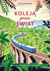 Okładka książki Koleją przez świat. Odkryj niezwykłe miejsca na torach przygody praca zbiorowa