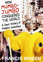 Okładka książki How Mumbo-Jumbo Conquered the World: A Short History of Modern Delusions Francis Wheen