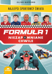 Okładka książki Formuła 1. Niezapomniane chwile. Najlepsi sportowcy świata Clive Gifford